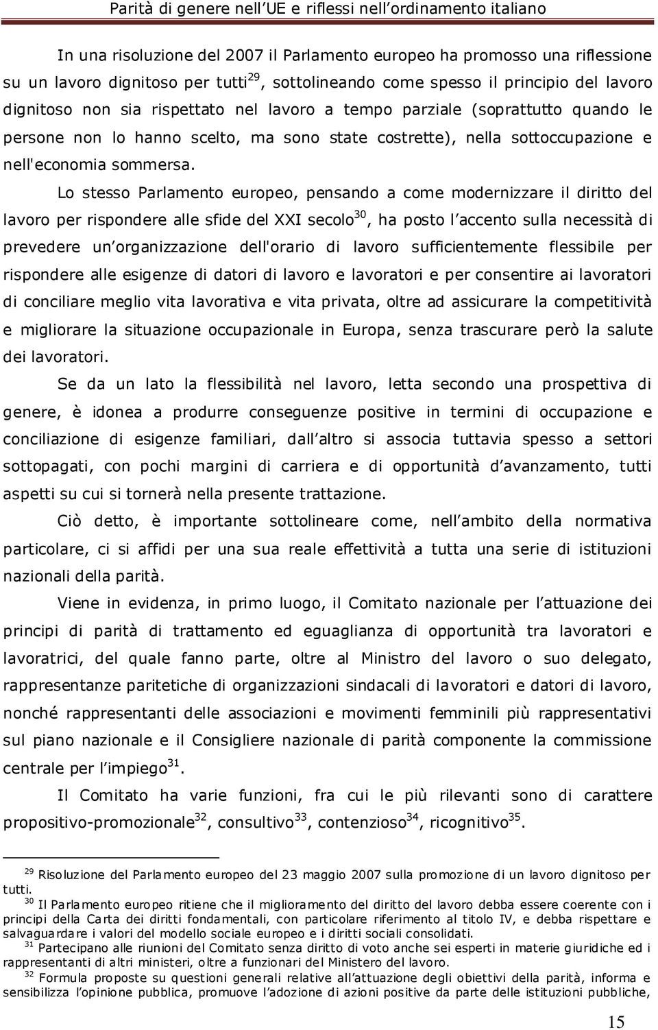 Lo stesso Parlamento europeo, pensando a come modernizzare il diritto del lavoro per rispondere alle sfide del XXI secolo 30, ha posto l accento sulla necessità di prevedere un organizzazione