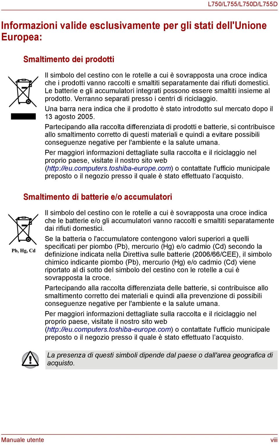 Verranno separati presso i centri di riciclaggio. Una barra nera indica che il prodotto è stato introdotto sul mercato dopo il 13 agosto 2005.