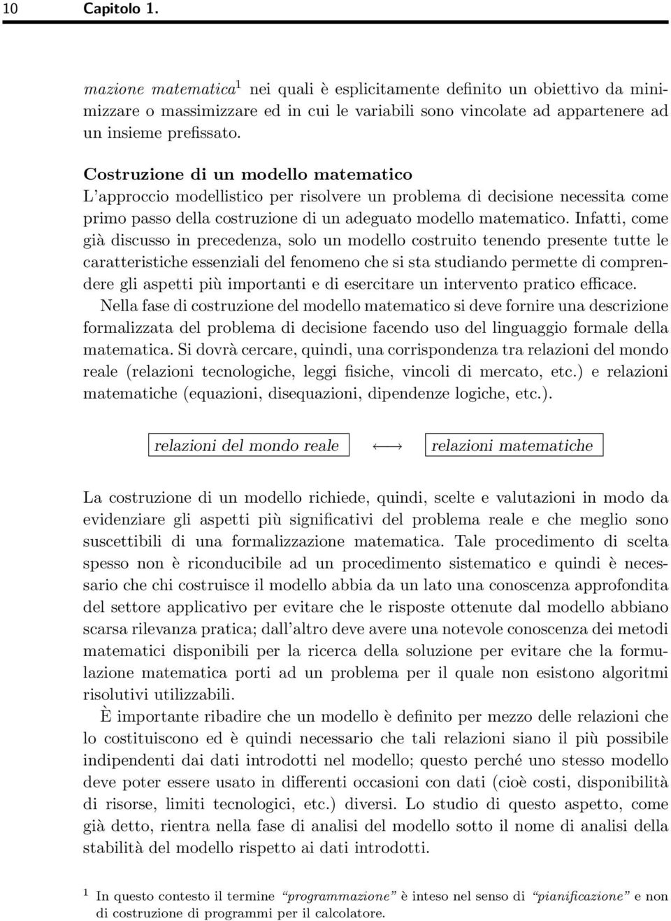 Infatti, come già discusso in precedenza, solo un modello costruito tenendo presente tutte le caratteristiche essenziali del fenomeno che si sta studiando permette di comprendere gli aspetti più