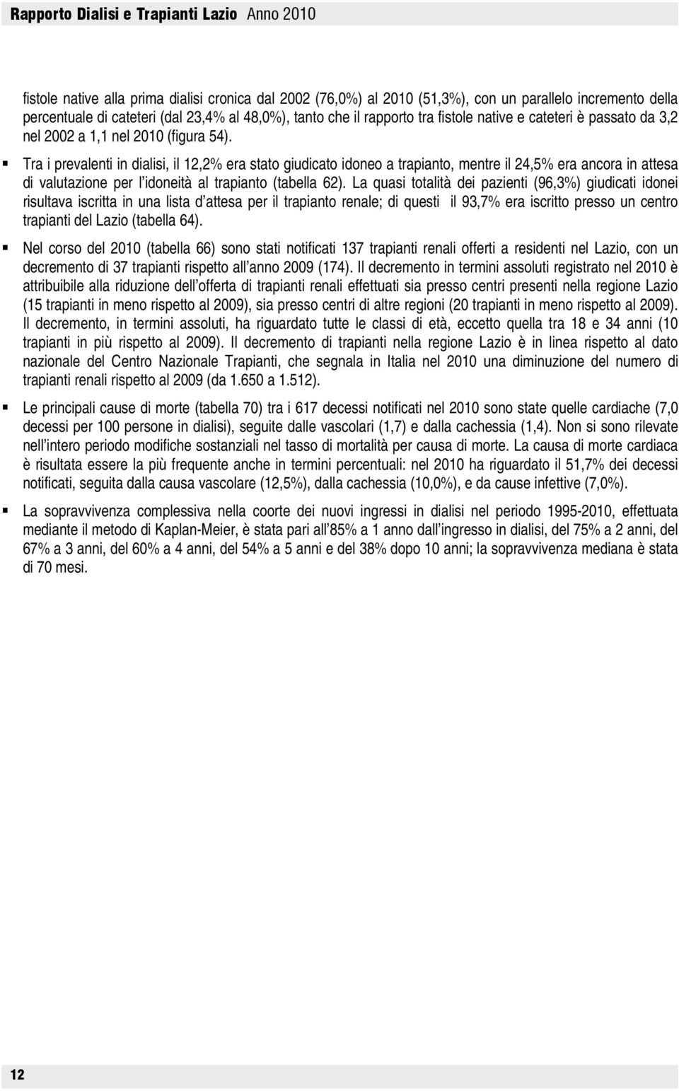 Tra i prevalenti in dialisi, il 12,2% era stato giudicato idoneo a trapianto, mentre il 24,5% era ancora in attesa di valutazione per l idoneità al trapianto (tabella 62).