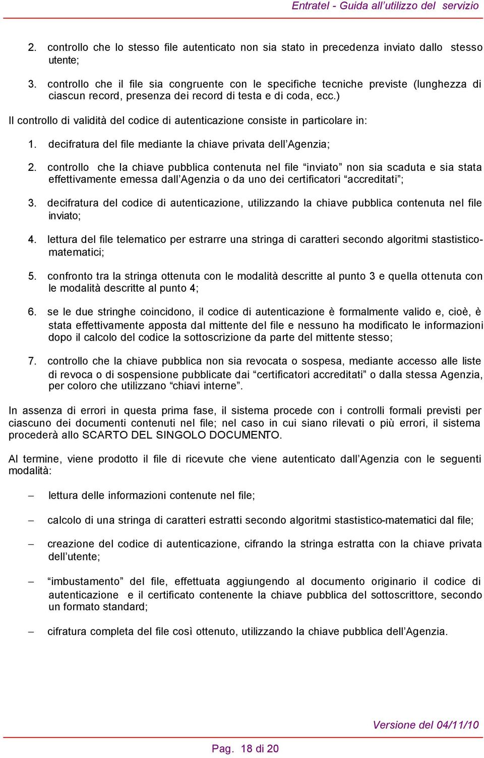 ) Il controllo di validità del codice di autenticazione consiste in particolare in: 1. decifratura del file mediante la chiave privata dell Agenzia; 2.