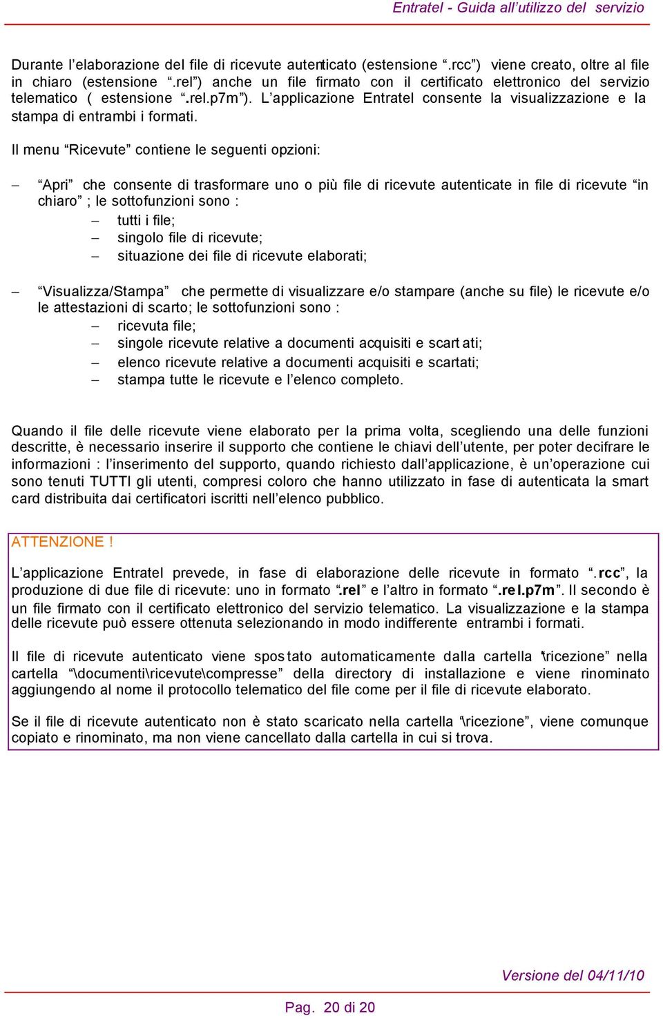 Il menu Ricevute contiene le seguenti opzioni: Apri che consente di trasformare uno o più file di ricevute autenticate in file di ricevute in chiaro ; le sottofunzioni sono : tutti i file; singolo