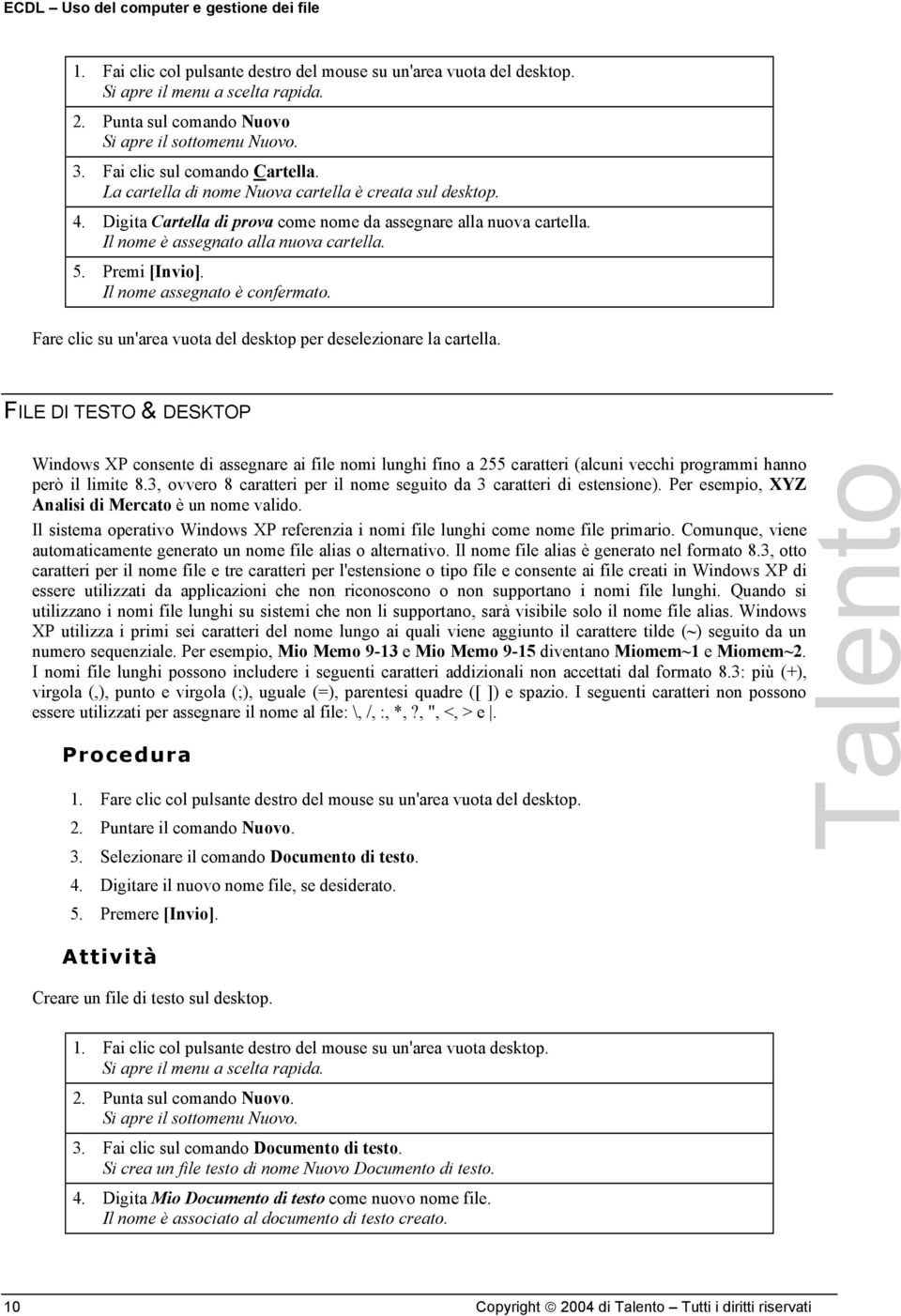 Digita Cartella di prova come nome da assegnare alla nuova cartella. Il nome è assegnato alla nuova cartella. 5. Premi [Invio]. Il nome assegnato è confermato.