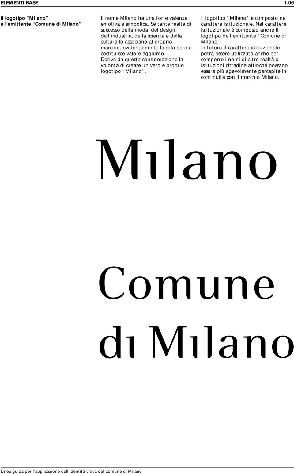 Deriva da questa considerazione la volontà di creare un vero e proprio logotipo Milano. Il logotipo Milano è composto nel carattere istituzionale.
