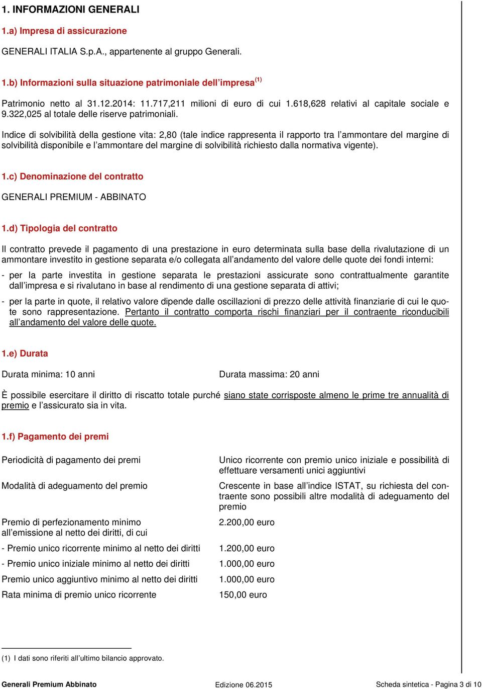 Indice di solvibilità della gestione vita: 2,80 (tale indice rappresenta il rapporto tra l ammontare del margine di solvibilità disponibile e l ammontare del margine di solvibilità richiesto dalla