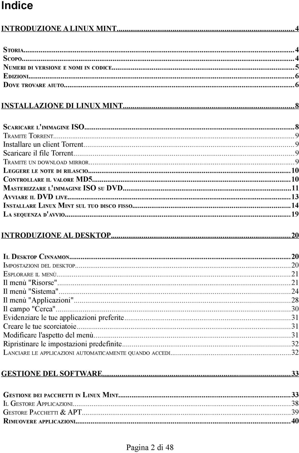 ..10 MASTERIZZARE L'IMMAGINE ISO SU DVD...11 AVVIARE IL DVD LIVE...13 INSTALLARE LINUX MINT SUL TUO DISCO FISSO...14 LA SEQUENZA D'AVVIO...19 INTRODUZIONE AL DESKTOP... 20 IL DESKTOP CINNAMON.
