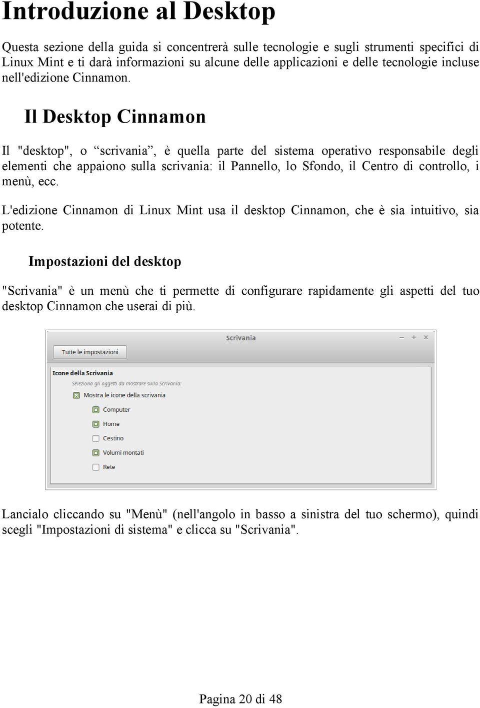 Il Desktop Cinnamon Il "desktop", o scrivania, è quella parte del sistema operativo responsabile degli elementi che appaiono sulla scrivania: il Pannello, lo Sfondo, il Centro di controllo, i menù,