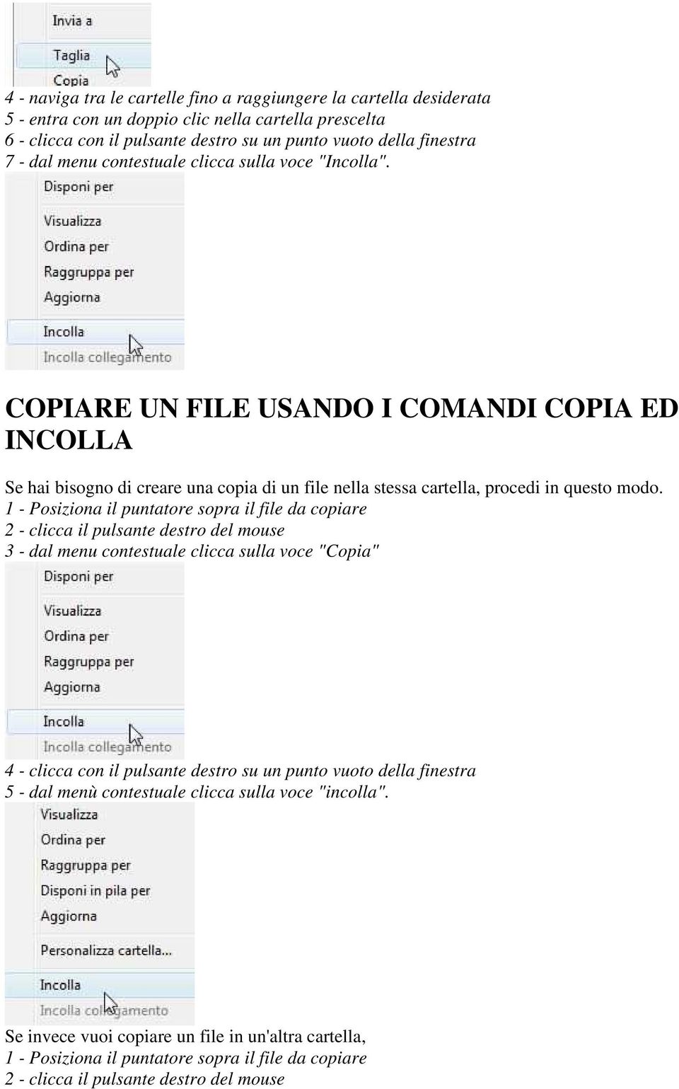 1 - Posiziona il puntatore sopra il file da copiare 2 - clicca il pulsante destro del mouse 3 - dal menu contestuale clicca sulla voce "Copia" 4 - clicca con il pulsante destro su un punto vuoto