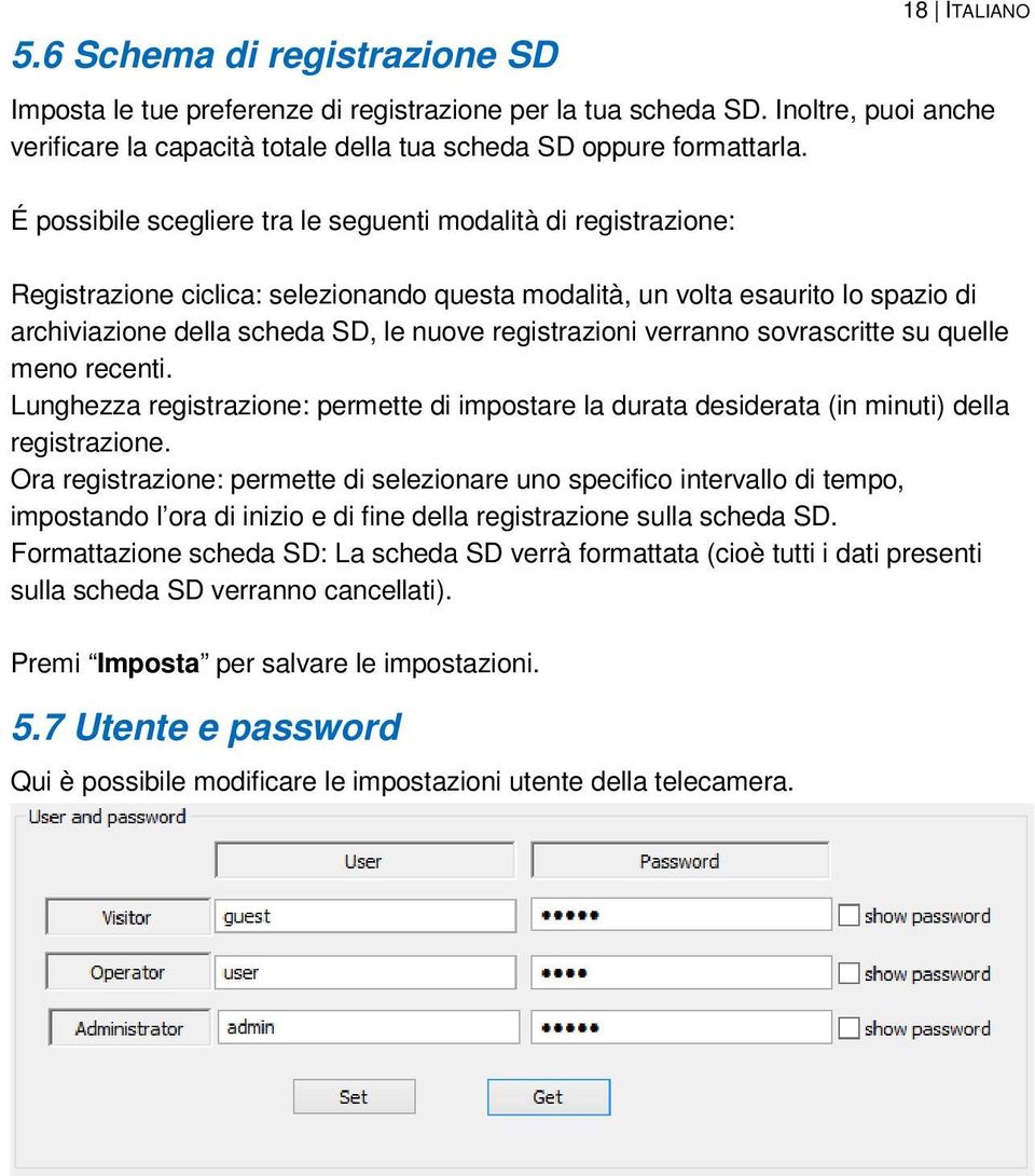 registrazioni verranno sovrascritte su quelle meno recenti. Lunghezza registrazione: permette di impostare la durata desiderata (in minuti) della registrazione.