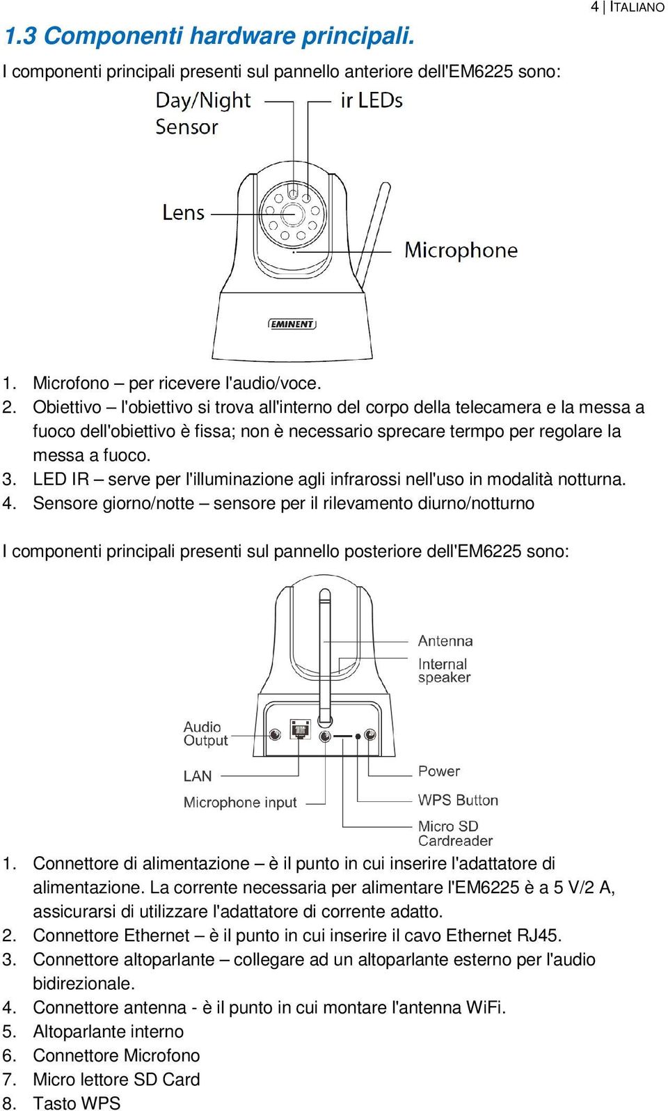 LED IR serve per l'illuminazione agli infrarossi nell'uso in modalità notturna. 4.