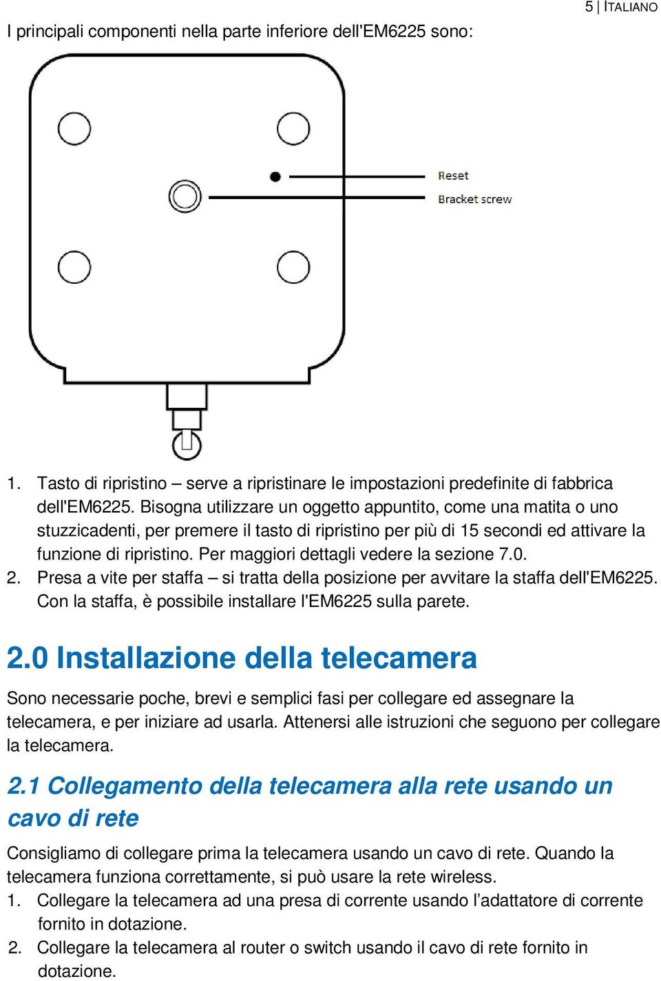 Per maggiori dettagli vedere la sezione 7.0. 2. Presa a vite per staffa si tratta della posizione per avvitare la staffa dell'em6225. Con la staffa, è possibile installare l'em6225 sulla parete. 2.0 Installazione della telecamera Sono necessarie poche, brevi e semplici fasi per collegare ed assegnare la telecamera, e per iniziare ad usarla.