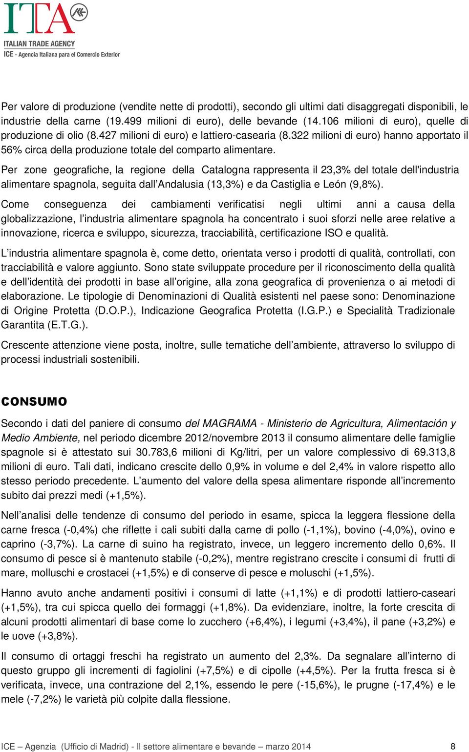 Per zone geografiche, la regione della Catalogna rappresenta il 23,3% del totale dell'industria alimentare spagnola, seguita dall Andalusia (13,3%) e da Castiglia e León (9,8%).