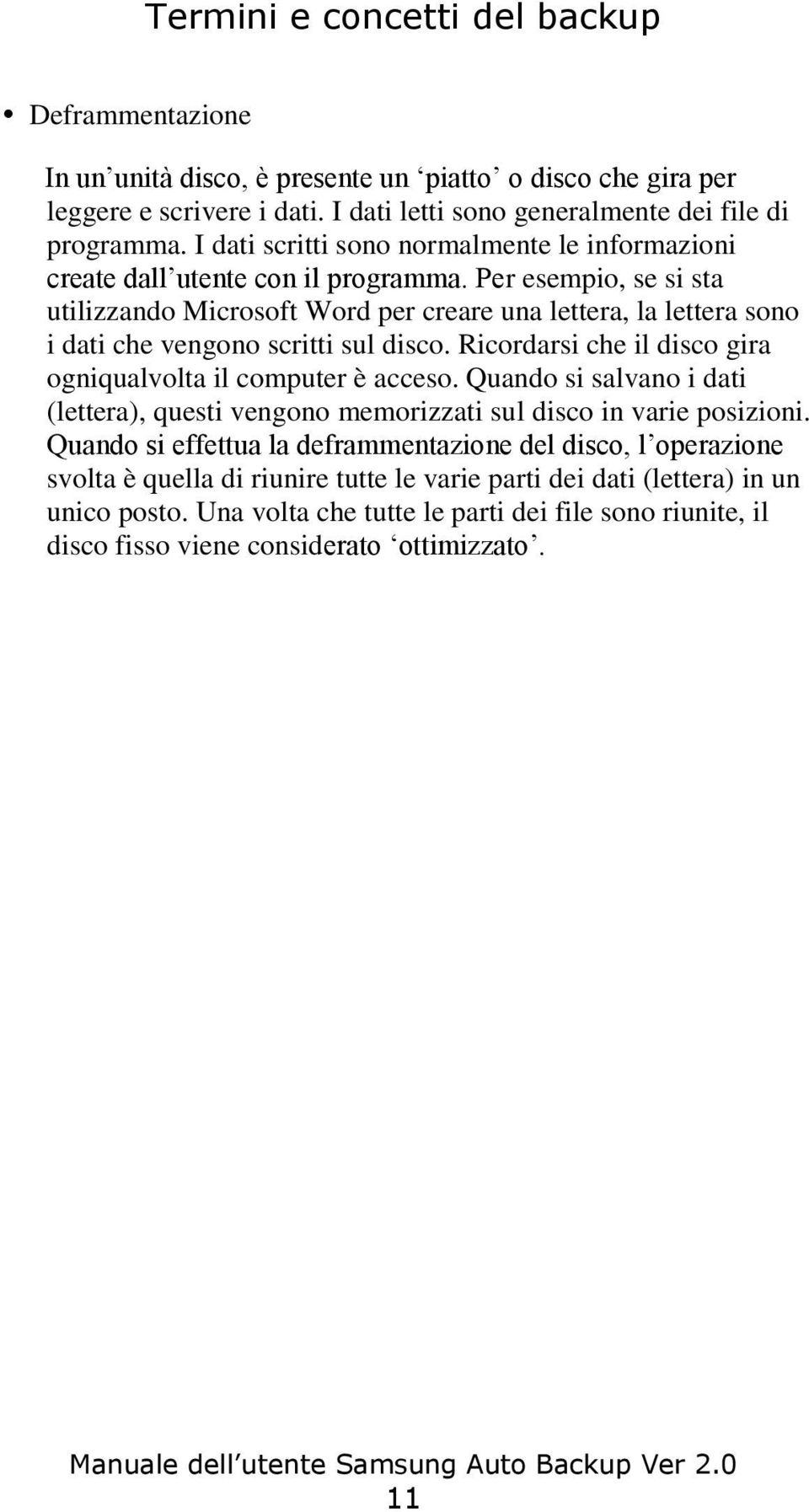 Per esempio, se si sta utilizzando Microsoft Word per creare una lettera, la lettera sono i dati che vengono scritti sul disco. Ricordarsi che il disco gira ogniqualvolta il computer è acceso.