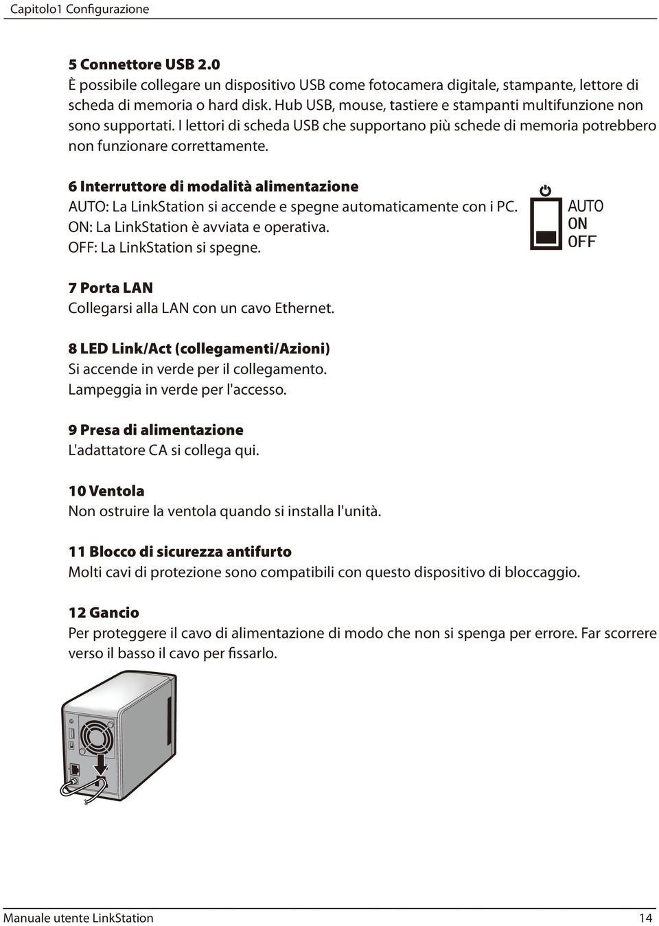 6 Interruttore di modalità alimentazione AUTO: La LinkStation si accende e spegne automaticamente con i PC. ON: La LinkStation è avviata e operativa. OFF: La LinkStation si spegne.