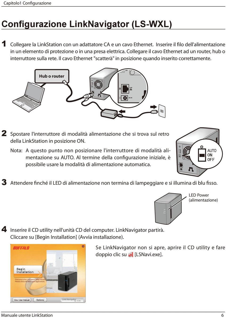 Il cavo Ethernet "scatterà" in posizione quando inserito correttamente. Hub o router 2 Spostare l'interruttore di modalità alimentazione che si trova sul retro della LinkStation in posizione ON.