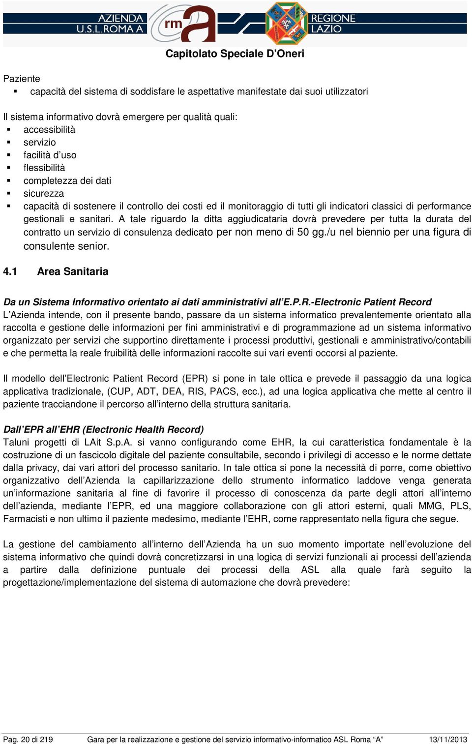 A tale riguard la ditta aggiudicataria dvrà prevedere per tutta la durata del cntratt un servizi di cnsulenza dedicat per nn men di 50 gg./u nel bienni per una figura di cnsulente senir. 4.