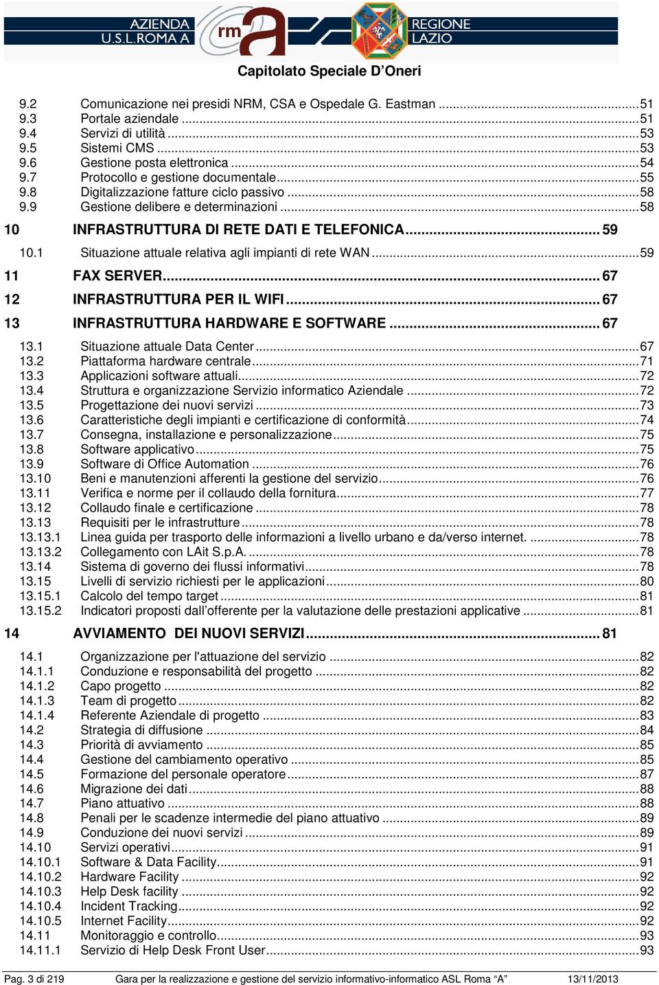 1 Situazine attuale relativa agli impianti di rete WAN...59 11 FAX SERVER... 67 12 INFRASTRUTTURA PER IL WIFI... 67 13 INFRASTRUTTURA HARDWARE E SOFTWARE... 67 13.1 Situazine attuale Data Center.