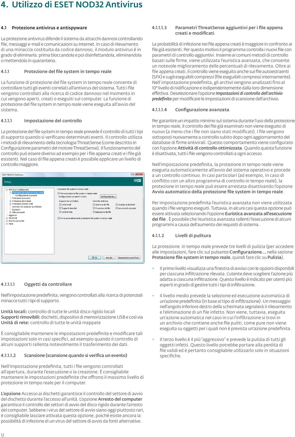 In caso di rilevamento di una minaccia costituita da codice dannoso, il modulo antivirus è in grado di eliminarla: prima bloccandola e poi disinfettandola, eliminandola o mettendola in quarantena. 4.