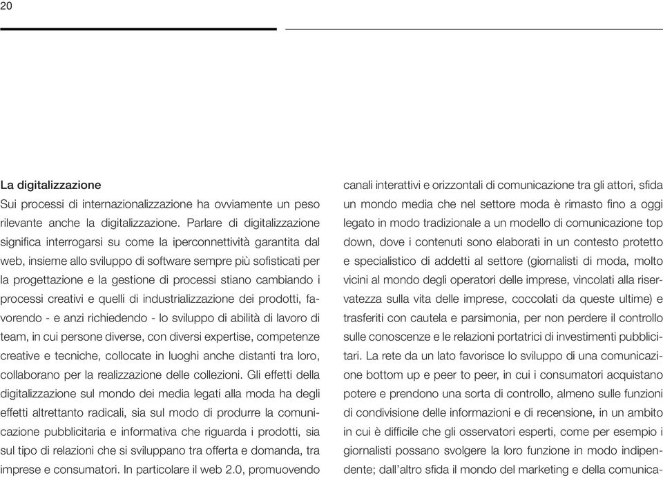 processi stiano cambiando i processi creativi e quelli di industrializzazione dei prodotti, favorendo - e anzi richiedendo - lo sviluppo di abilità di lavoro di team, in cui persone diverse, con