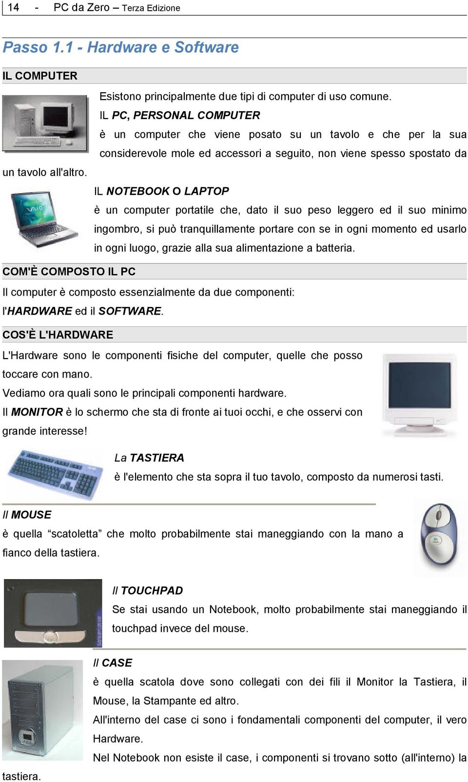 IL NOTEBOOK O LAPTOP è un computer portatile che, dato il suo peso leggero ed il suo minimo ingombro, si può tranquillamente portare con se in ogni momento ed usarlo in ogni luogo, grazie alla sua