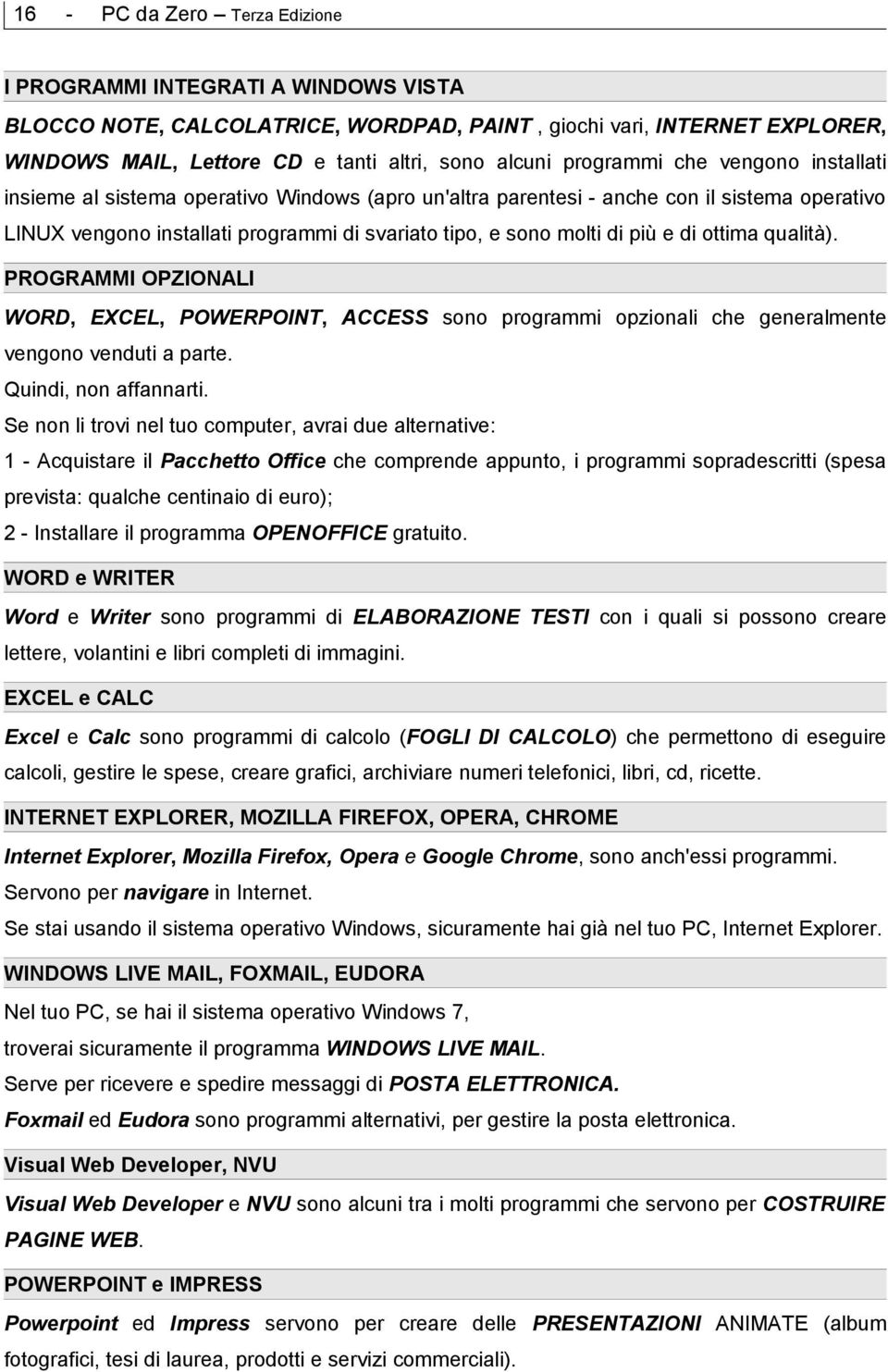 e di ottima qualità). PROGRAMMI OPZIONALI WORD, EXCEL, POWERPOINT, ACCESS sono programmi opzionali che generalmente vengono venduti a parte. Quindi, non affannarti.