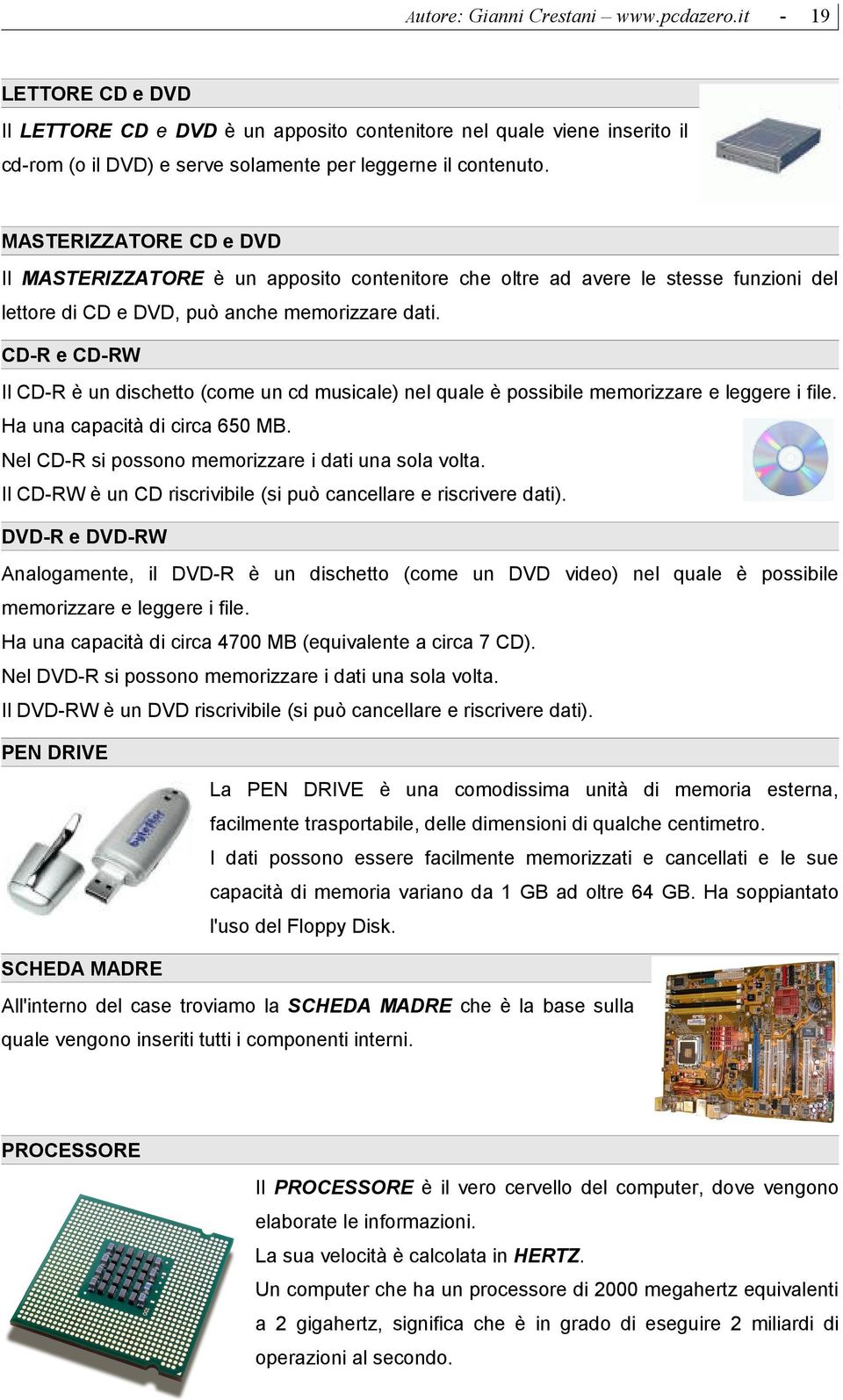 CDR e CDRW Il CDR è un dischetto (come un cd musicale) nel quale è possibile memorizzare e leggere i file. Ha una capacità di circa 650 MB. Nel CDR si possono memorizzare i dati una sola volta.