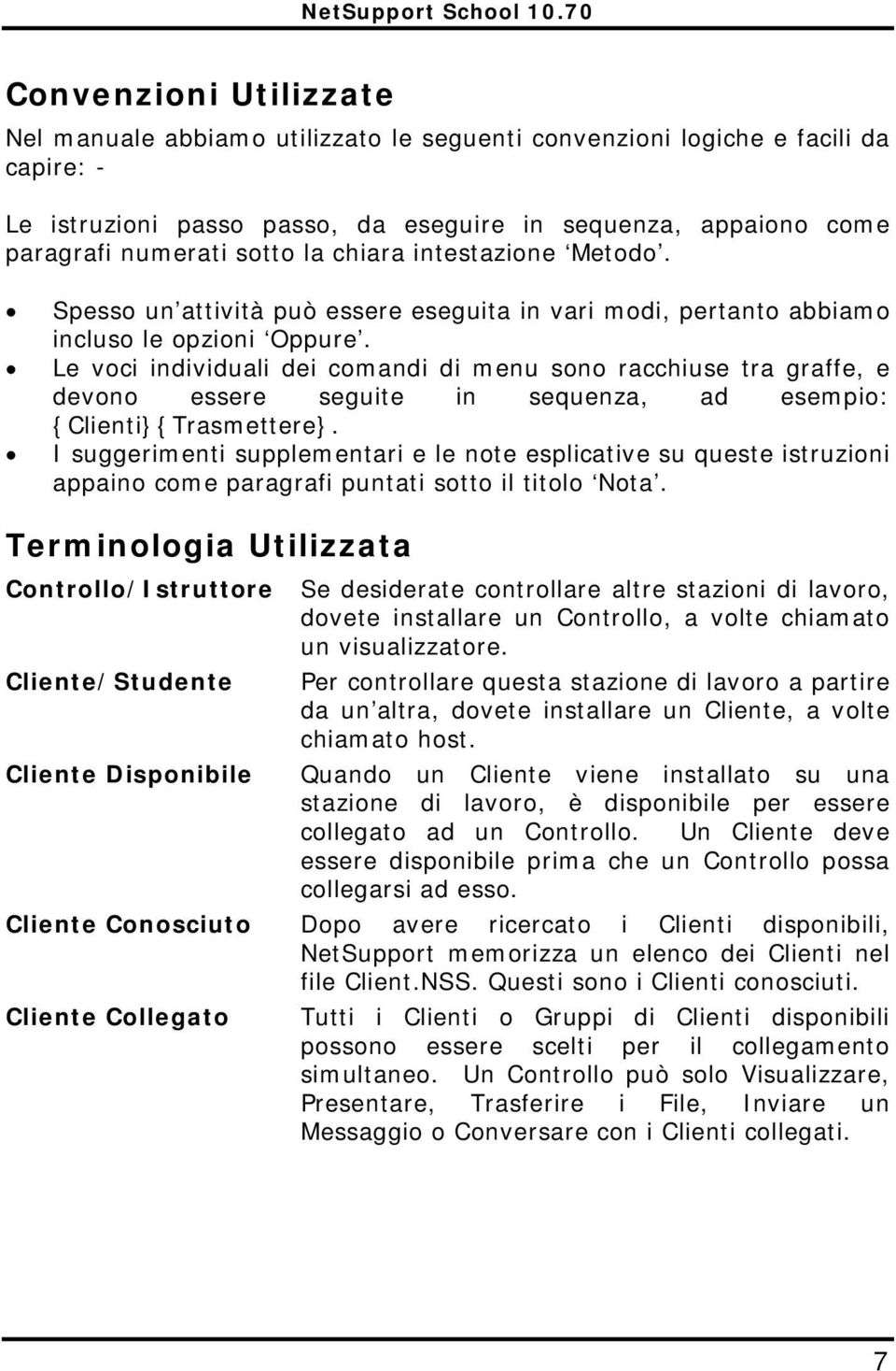 Le voci individuali dei comandi di menu sono racchiuse tra graffe, e devono essere seguite in sequenza, ad esempio: {Clienti}{Trasmettere}.