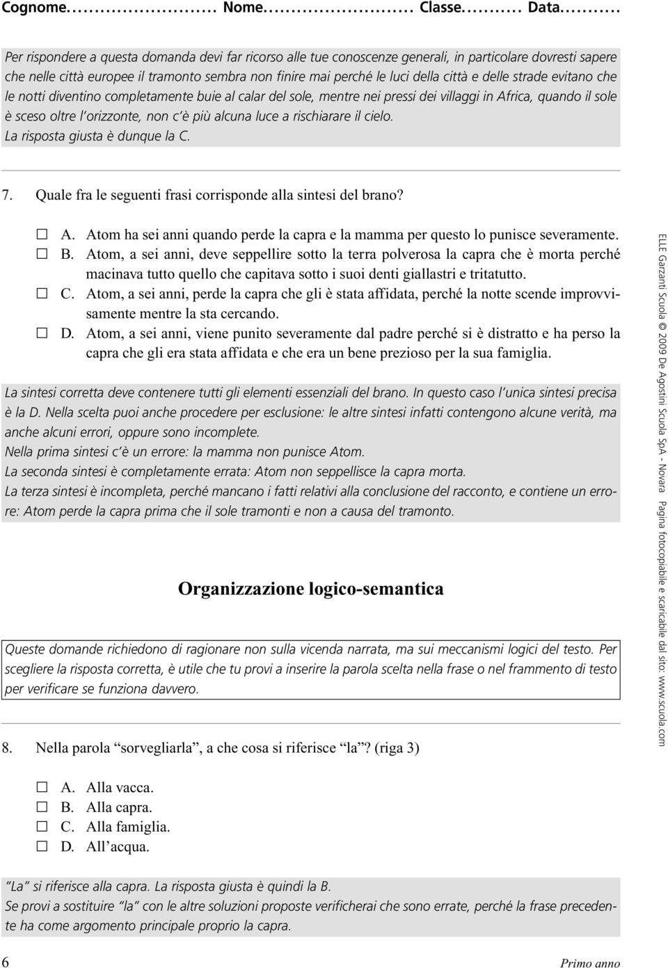 rischiarare il cielo. La risposta giusta è dunque la C. 7. Quale fra le seguenti frasi corrisponde alla sintesi del brano? A.