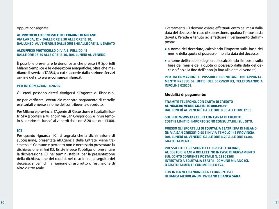 30, dal lunedì al venerdì È possibile presentare le denunce anche presso i 9 Sportelli Milano Semplice e le delegazioni anagrafiche, oltre che mediante il servizio TARSU, a cui si accede dalla