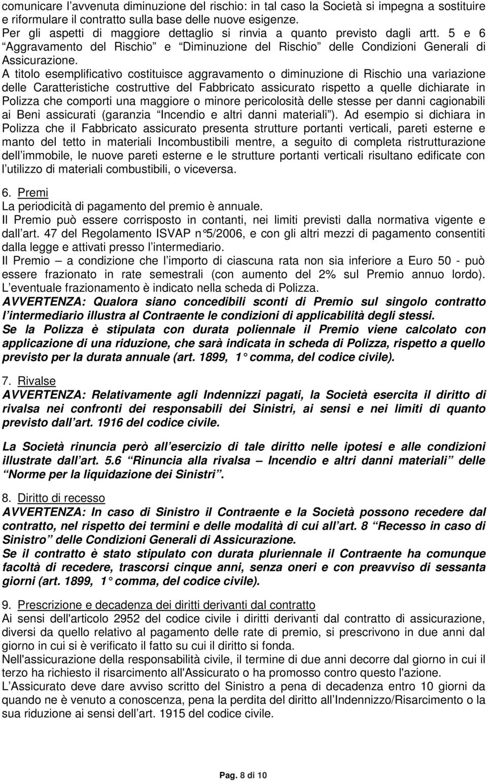 A titolo esemplificativo costituisce aggravamento o diminuzione di Rischio una variazione delle Caratteristiche costruttive del Fabbricato assicurato rispetto a quelle dichiarate in Polizza che