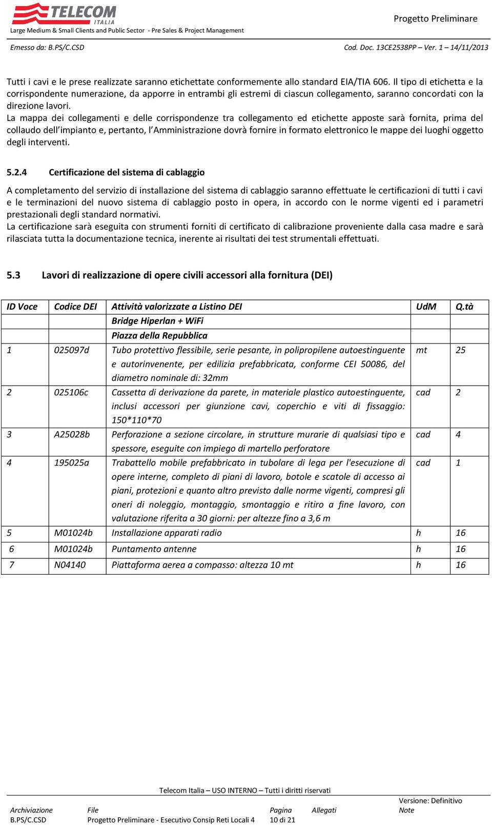 La mappa dei collegamenti e delle corrispondenze tra collegamento ed etichette apposte sarà fornita, prima del collaudo dell impianto e, pertanto, l Amministrazione dovrà fornire in formato