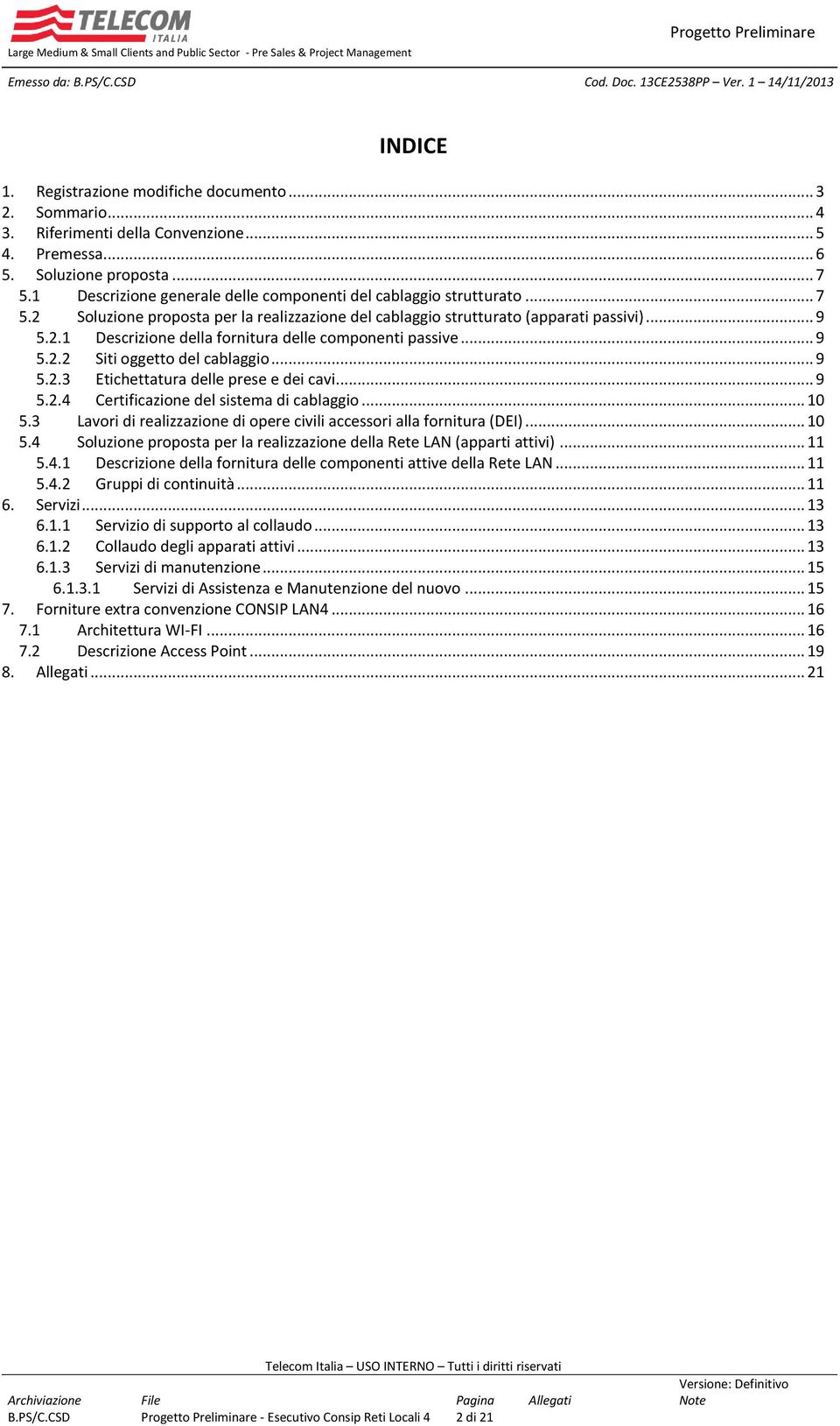 .. 9 5.2.2 Siti oggetto del cablaggio... 9 5.2.3 Etichettatura delle prese e dei cavi... 9 5.2.4 Certificazione del sistema di cablaggio... 10 5.