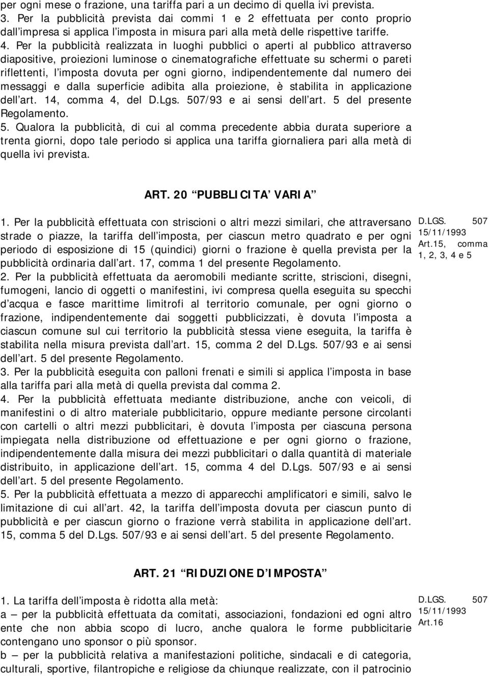 Per la pubblicità realizzata in luoghi pubblici o aperti al pubblico attraverso diapositive, proiezioni luminose o cinematografiche effettuate su schermi o pareti riflettenti, l imposta dovuta per