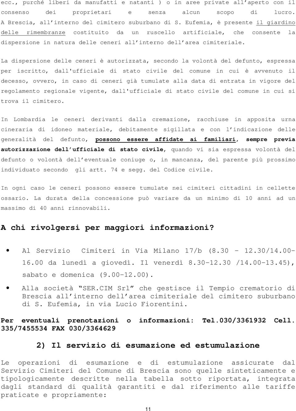 La dispersione delle ceneri è autorizzata, secondo la volontà del defunto, espressa per iscritto, dall'ufficiale di stato civile del comune in cui è avvenuto il decesso, ovvero, in caso di ceneri già