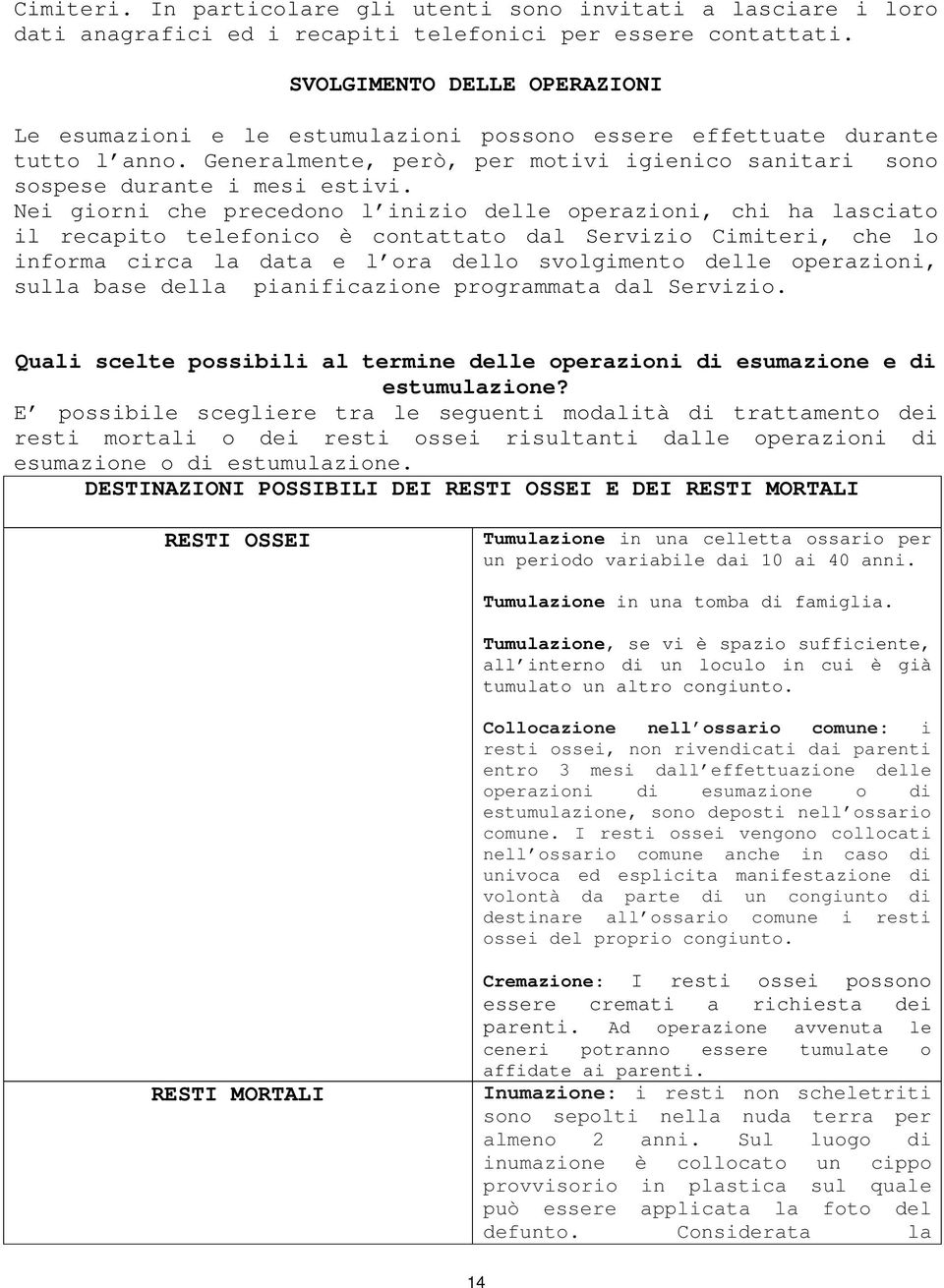 Nei giorni che precedono l inizio delle operazioni, chi ha lasciato il recapito telefonico è contattato dal Servizio Cimiteri, che lo informa circa la data e l ora dello svolgimento delle operazioni,