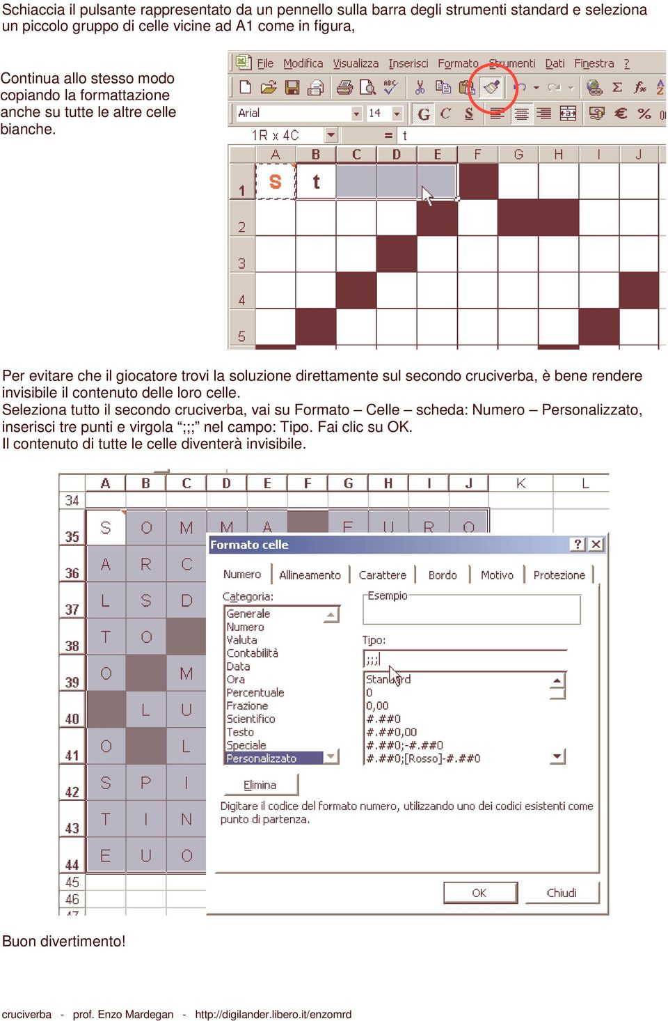 Per evitare che il giocatore trovi la soluzione direttamente sul secondo cruciverba, è bene rendere invisibile il contenuto delle loro celle.