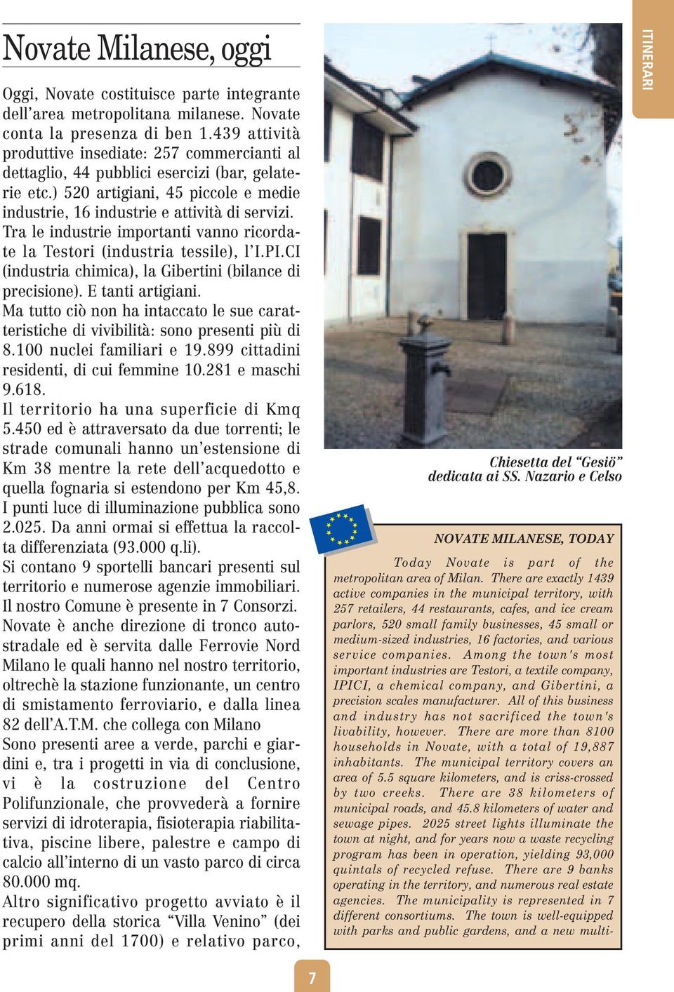 Tra le industrie importanti vanno ricordate la Testori (industria tessile), l I.PI.CI (industria chimica), la Gibertini (bilance di precisione). E tanti artigiani.