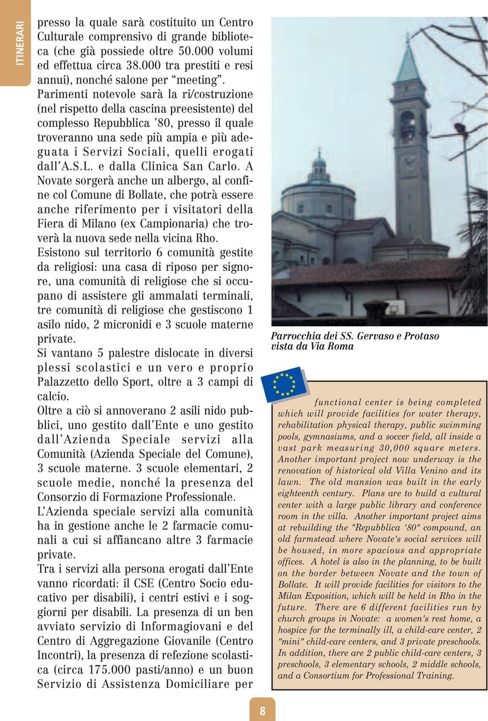 Parimenti notevole sarà la ri/costruzione (nel rispetto della cascina preesistente) del complesso Repubblica 80, presso il quale troveranno una sede più ampia e più adeguata i Servizi Sociali, quelli