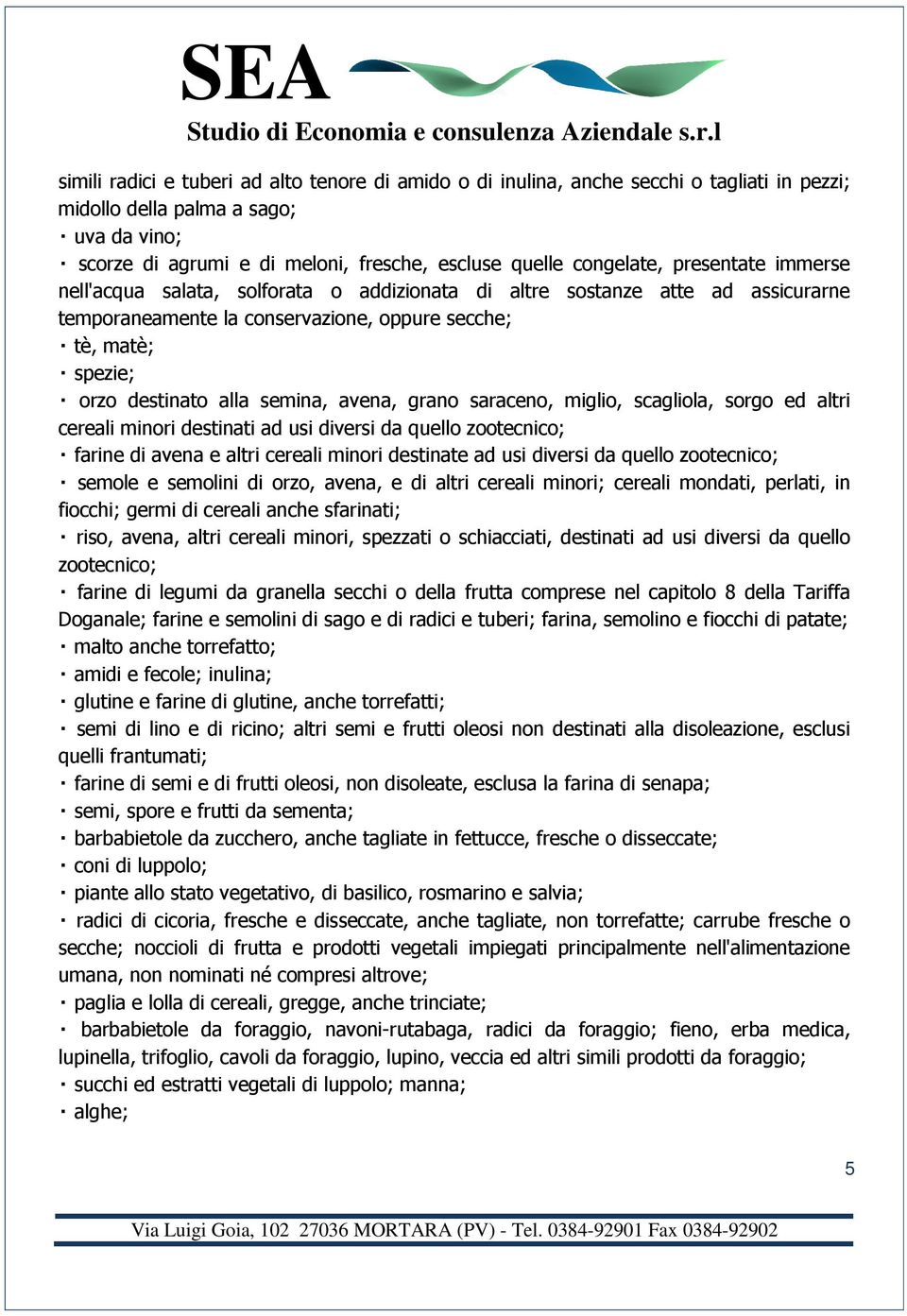 semina, avena, grano saraceno, miglio, scagliola, sorgo ed altri cereali minori destinati ad usi diversi da quello zootecnico; farine di avena e altri cereali minori destinate ad usi diversi da