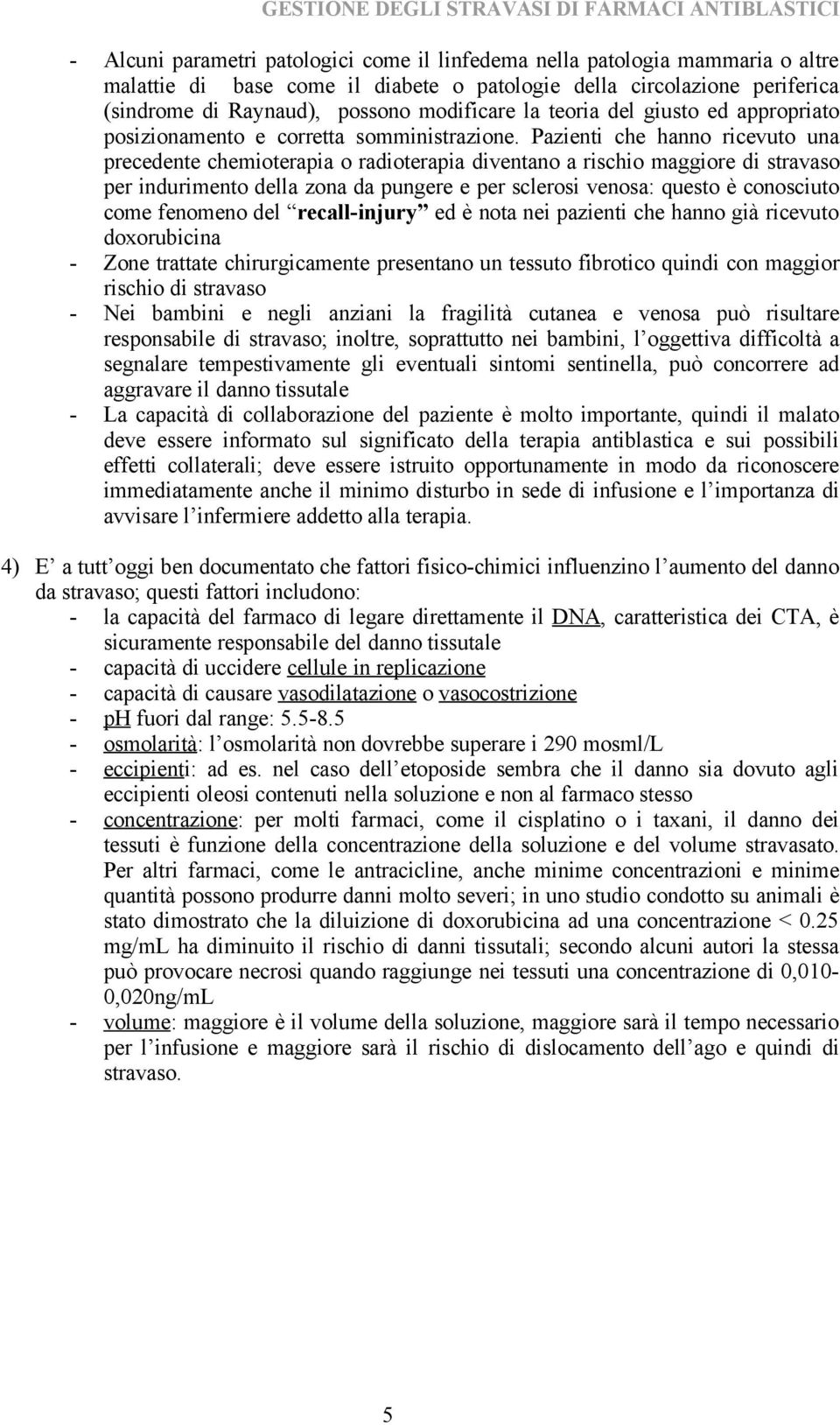 Pazienti che hanno ricevuto una precedente chemioterapia o radioterapia diventano a rischio maggiore di stravaso per indurimento della zona da pungere e per sclerosi venosa: questo è conosciuto come