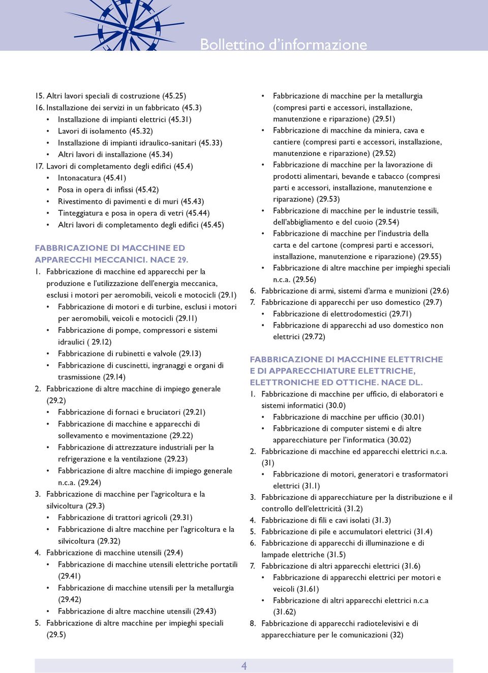 42) Rivestimento di pavimenti e di muri (45.43) Tinteggiatura e posa in opera di vetri (45.44) Altri lavori di completamento degli edifici (45.45) FABBRICAZIONE DI MACCHINE ED APPARECCHI MECCANICI.