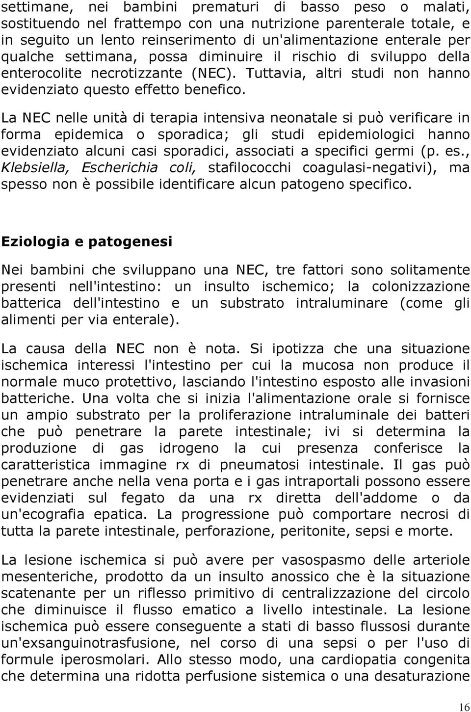 La NEC nelle unità di terapia intensiva neonatale si può verificare in forma epidemica o sporadica; gli studi epidemiologici hanno evidenziato alcuni casi sporadici, associati a specifici germi (p.