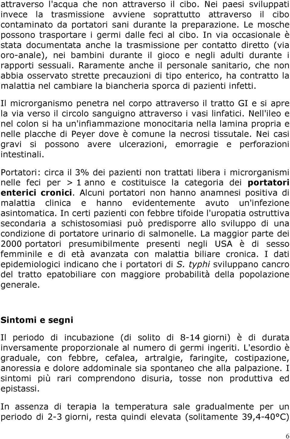 In via occasionale è stata documentata anche la trasmissione per contatto diretto (via oro-anale), nei bambini durante il gioco e negli adulti durante i rapporti sessuali.