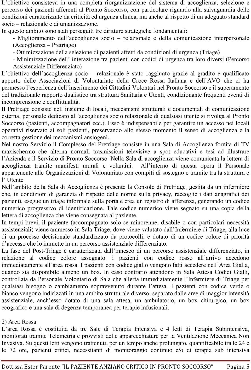 In questo ambito sono stati perseguiti tre diritture strategiche fondamentali: - Miglioramento dell accoglienza socio relazionale e della comunicazione interpersonale (Accoglienza Pretriage) -