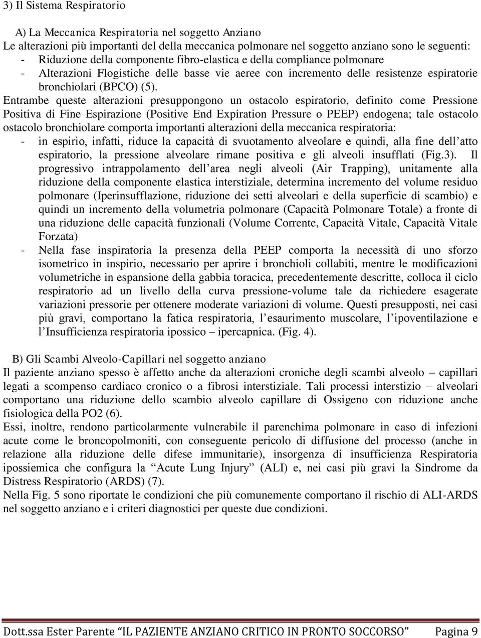 Entrambe queste alterazioni presuppongono un ostacolo espiratorio, definito come Pressione Positiva di Fine Espirazione (Positive End Expiration Pressure o PEEP) endogena; tale ostacolo ostacolo