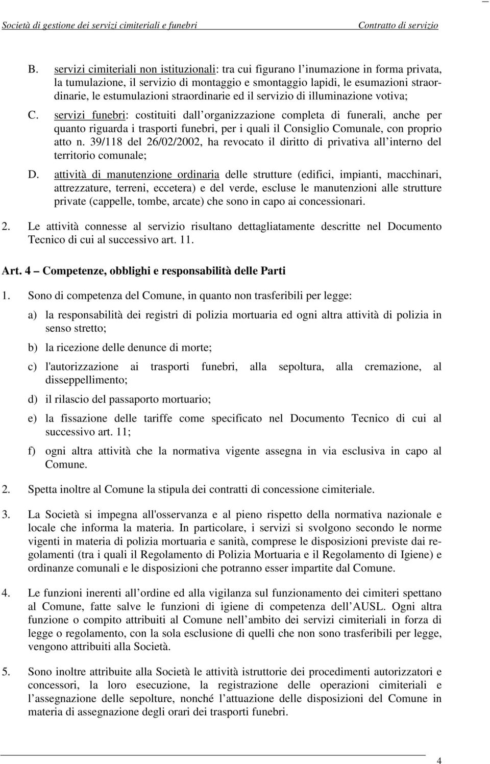 servizi funebri: costituiti dall organizzazione completa di funerali, anche per quanto riguarda i trasporti funebri, per i quali il Consiglio Comunale, con proprio atto n.