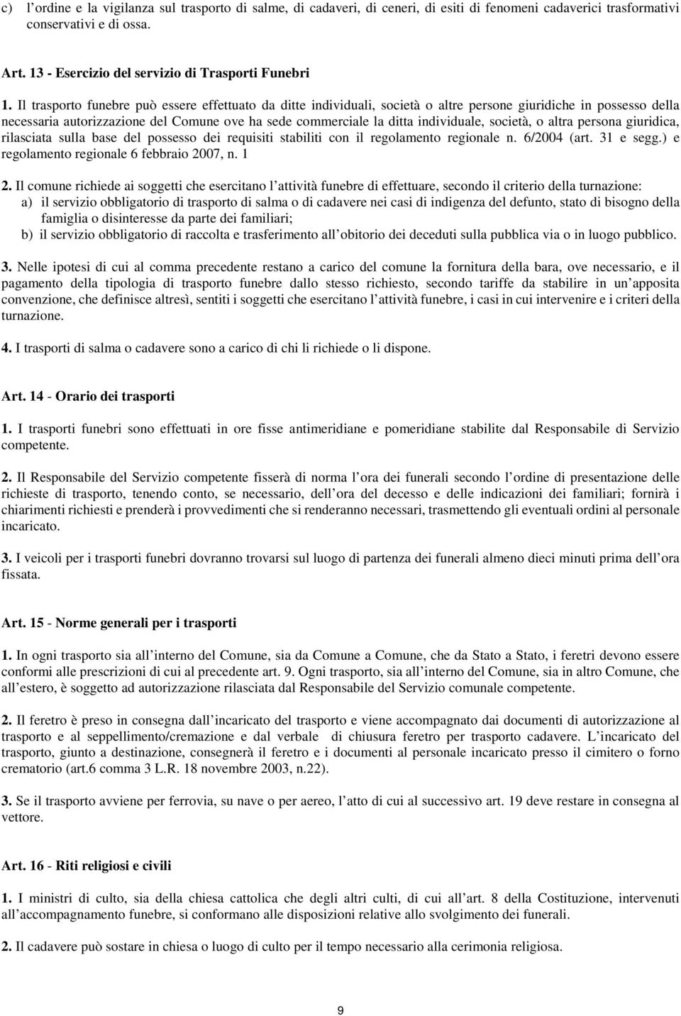 Il trasporto funebre può essere effettuato da ditte individuali, società o altre persone giuridiche in possesso della necessaria autorizzazione del Comune ove ha sede commerciale la ditta