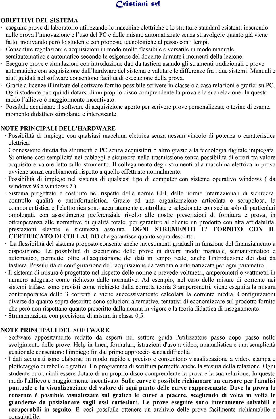 Consentire regolazioni e acquisizioni in modo molto flessibile e versatile in modo manuale, semiautomatico e automatico secondo le esigenze del docente durante i momenti della lezione.