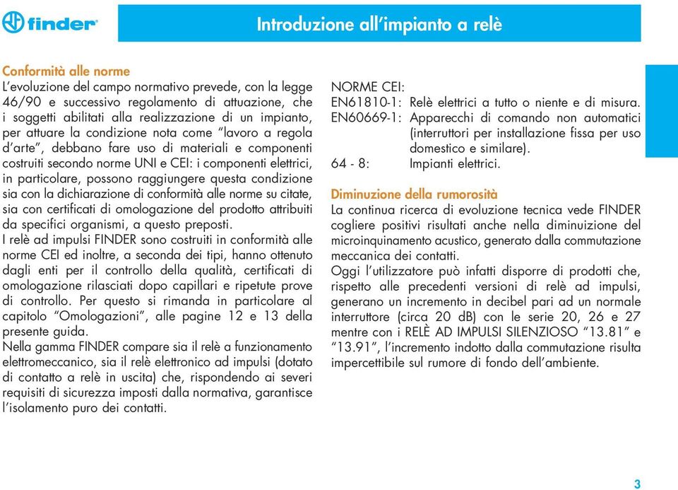 possono raggiungere questa condizione sia con la dichiarazione di conformità alle norme su citate, sia con certificati di omologazione del prodotto attribuiti da specifici organismi, a questo