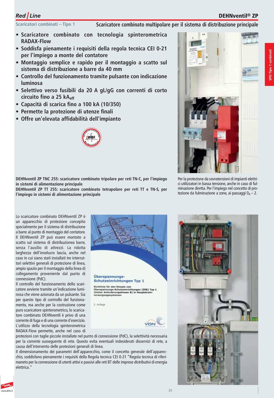 20 A gl/gg con correnti di corto circuito fino a 25 ka eff Capacità di scarica fino a 100 ka (10/350) Permette la protezione di utenze finali Offre un'elevata affidabilità dell'impianto DEHNventil ZP